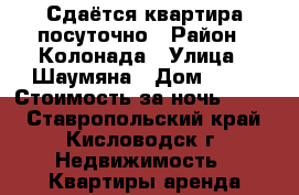 Сдаётся квартира посуточно › Район ­ Колонада › Улица ­ Шаумяна › Дом ­ 22 › Стоимость за ночь ­ 700 - Ставропольский край, Кисловодск г. Недвижимость » Квартиры аренда посуточно   